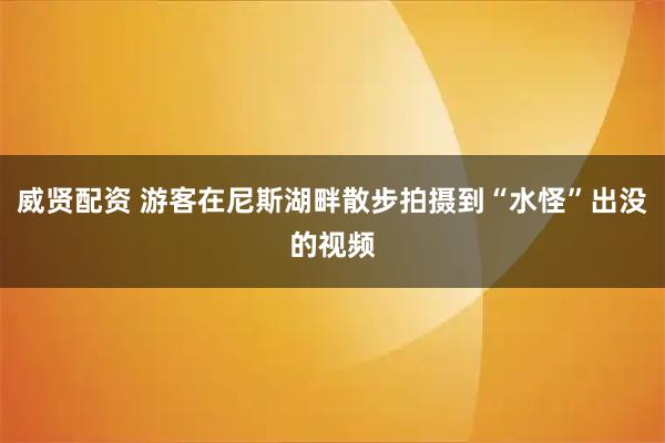 威贤配资 游客在尼斯湖畔散步拍摄到“水怪”出没的视频
