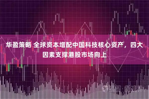 华盈策略 全球资本增配中国科技核心资产，四大因素支撑港股市场向上
