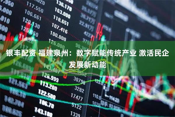 银丰配资 福建泉州：数字赋能传统产业 激活民企发展新动能