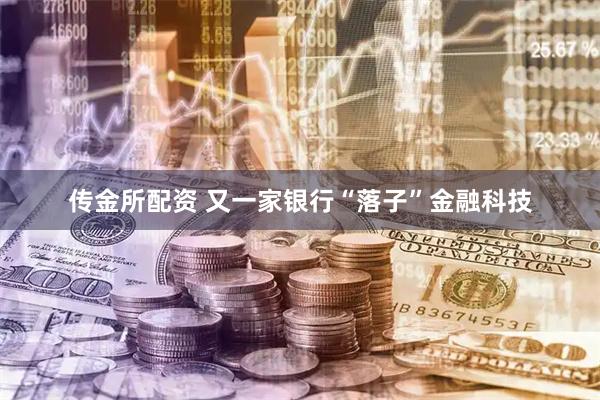 传金所配资 又一家银行“落子”金融科技