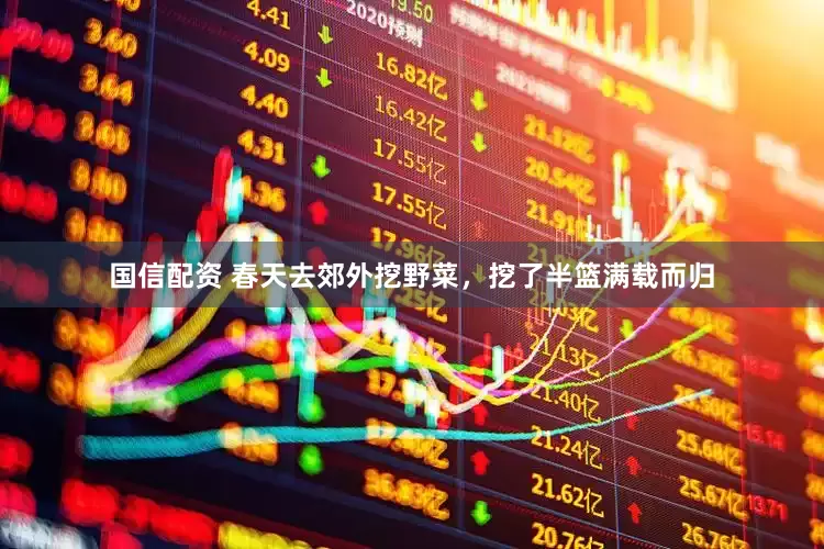 国信配资 春天去郊外挖野菜，挖了半篮满载而归