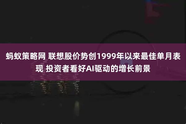 蚂蚁策略网 联想股价势创1999年以来最佳单月表现 投资者看好AI驱动的增长前景